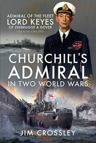 Churchill's Admiral in Two World Wars: Admiral of the Fleet Lord Keyes of Zeebrugge and Dover GCB KCVO CMG DSO - Jim Crossley [KSIĄŻKA]