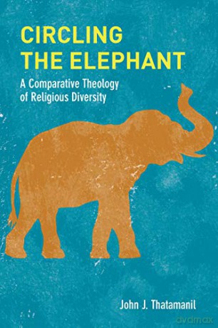 Circling the Elephant: A Comparative Theology of Religious Diversity: 8 (Comparative Theology: Thinking Across Traditions) - John J. Thatamanil [KSIĄŻKA]