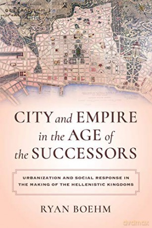 City and Empire in the Age of the Successors: Urbanization and Social Response in the Making of the Hellenistic Kingdoms - Ryan Boehm [KSIĄŻKA]
