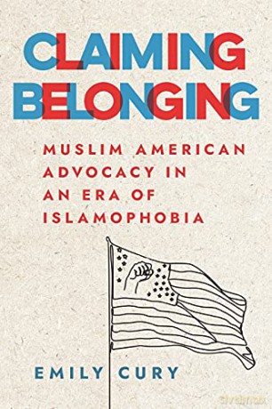 Claiming Belonging: Muslim American Advocacy in an Era of Islamophobia - Emily Cury [KSIĄŻKA]