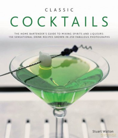 Classic Cocktails: The Home Bartender's Guide to Mixing Spirits, Liqueurs, Wine and Beer - 150 Sensational Drink Recipes - Stuart Walton [KSIĄŻKA]