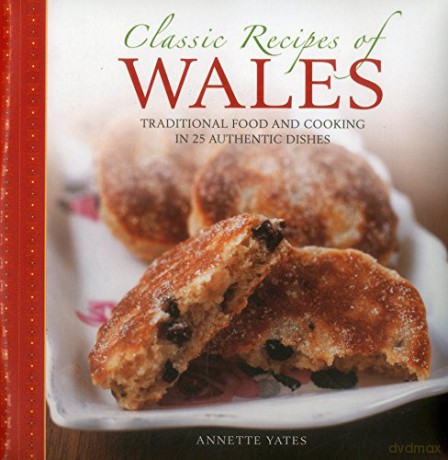 Classic Recipes of Wales: Traditional Food and Cooking in 25 Authentic Dishes - Annette Yates [KSIĄŻKA]