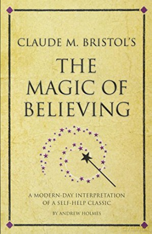 Claude M. Bristol's The Magic of Believing: A Modern-Day Interpretation Of Self-Help Classic: A modern-day interpretation of a self-help classic (Infinite Success) - Andrew Holmes [KSIĄŻKA]