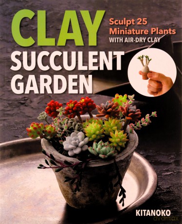 Clay Succulent Garden: Sculpt 25 miniature plants with air-dry clay - Kitanoko [KSIĄŻKA]