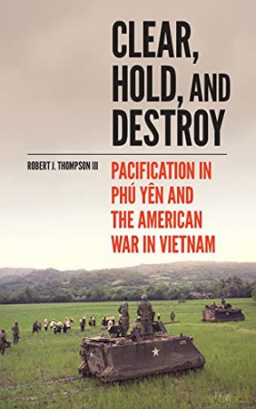 Clear, Hold, and Destroy: Pacification in Phú Yen and the American War in Vietnam - Robert J. Thompson [KSIĄŻKA]