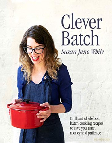 Clever Batch: Brilliant wholefood batch-cooking recipes to save you time, money and patience: Brilliant batch cooking recipes to save you time, money and patience - Susan Jane White [KSIĄŻKA]