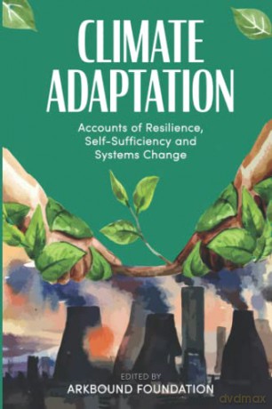 Climate Adaptation: Accounts of Resilience, Self-Sufficiency and Systems Change - Arkbound Foundation Ed. [KSIĄŻKA]