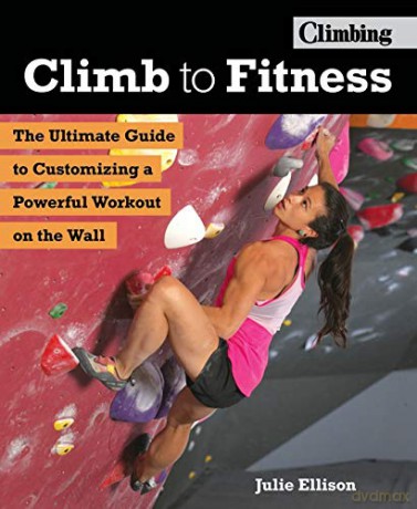 Climb to Fitness: The Ultimate Guide to Customizing A Powerful Workout on the Wall - Julie Ellison [KSIĄŻKA]