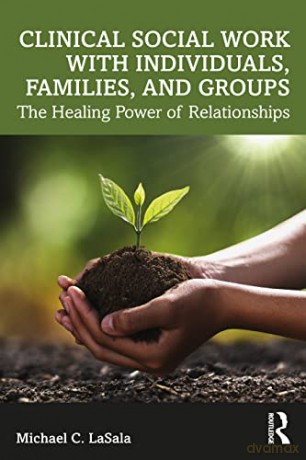 Clinical Social Work with Individuals, Families, and Groups: The Healing Power of Relationships - Michael C. LaSala [KSIĄŻKA]