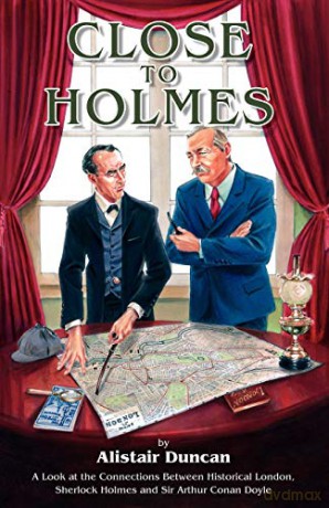 Close to Holmes: A Look at the Connections Between Historical London, Sherlock Holmes and Sir Arthur Conan Doyle - Alistair Duncan [KSIĄŻKA]