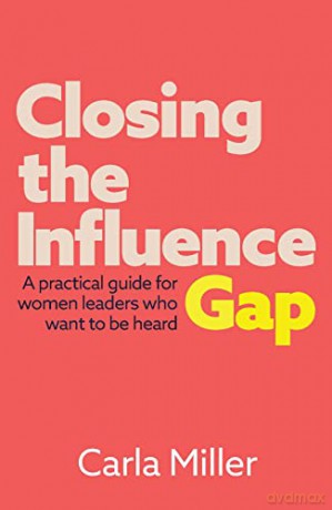 Closing the Influence Gap: A practical guide for women leaders who want to be heard - Carla Miller [KSIĄŻKA]