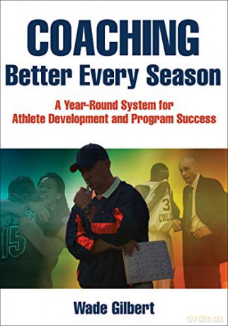 Coaching Better Every Season: A year-round system for athlete development and program success - Wade Gilbert [KSIĄŻKA]