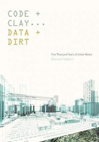 Code and Clay, Data and Dirt: Five Thousand Years of Urban Media - Shannon Mattern [KSIĄŻKA]