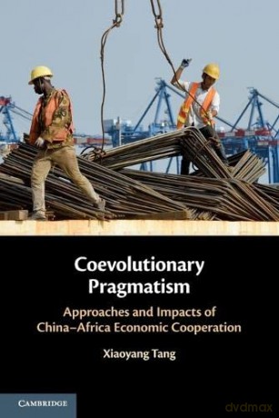 Coevolutionary Pragmatism: Approaches and Impacts of China-Africa Economic Cooperation - Xiaoyang Tang [KSIĄŻKA]