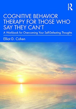 Cognitive Behavior Therapy for Those Who Say They Can't: A Workbook for Overcoming Your Self-Defeating Thoughts - Elliot D. Cohen [KSIĄŻKA]