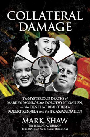 Collateral Damage: The Mysterious Deaths of Marilyn Monroe and Dorothy Kilgallen, and the Ties that Bind Them to Robert Kennedy and the JFK Assassination - Mark Shaw [KSIĄŻKA]