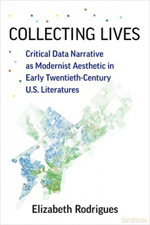 Collecting Lives: Critical Data Narrative as Modernist Aesthetic in Early Twentieth-Century US Literatures (Digital Culture Books) - Elizabeth Rodrigues [KSIĄŻKA]