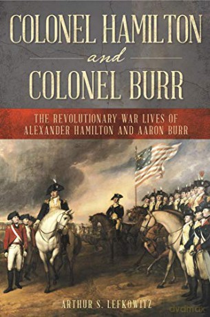 Colonel Hamilton and Colonel Burr: The Revolutionary War Lives of Alexander Hamilton and Aaron Burr - Arthur Lefkowitz [KSIĄŻKA]