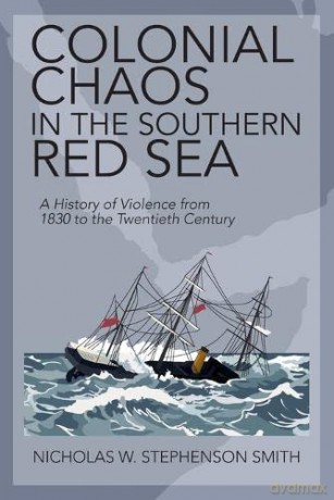 Colonial Chaos in the Southern Red Sea: A History of Violence from 1830 to the Twentieth Century - Nicholas W. Stephenson Smith [KSIĄŻKA]
