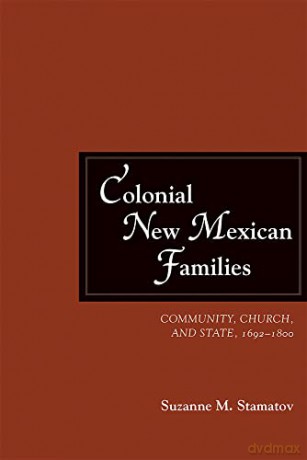 Colonial New Mexican Families: Community, Church, and State, 1692-1800 - Suzanne M. Stamatov [KSIĄŻKA]