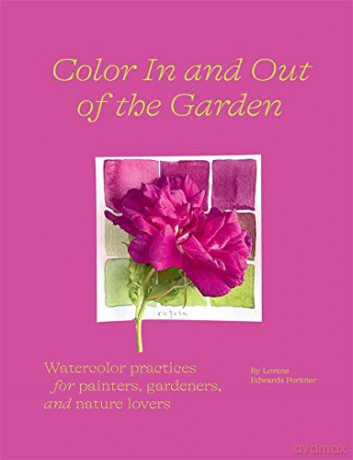 Color In and Out of the Garden: Watercolor Practices for Painters, Gardeners, and Nature Lovers - Lorene Edwards Forkner [KSIĄŻKA]