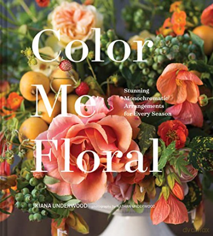 Color Me Floral: Techniques for Creating Stunning Monochromatic Arrangements for Every Season - Kiana Underwood [KSIĄŻKA]