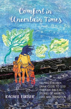 Comfort in Uncertain Times: Helping children draw close to God through biblical stories of anxiety, loss and transition - Rachel Turner [KSIĄŻKA]