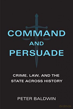 Command and Persuade: Crime, Law, and the State across History - Peter Baldwin [KSIĄŻKA]