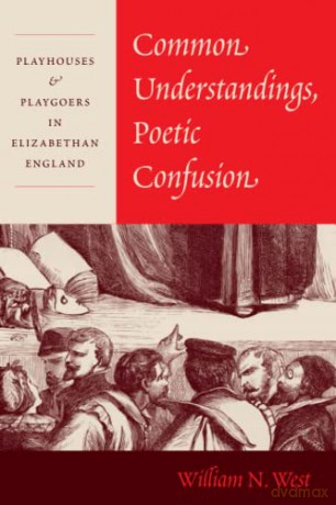 Common Understandings, Poetic Confusion: Playhouses and Playgoers in Elizabethan England - William N. West [KSIĄŻKA]