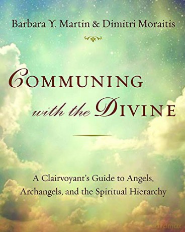 Communing with the Divine: A Clairvoyant's Guide to Angels, Archangels, and the Spiritual Hierarchy: A Clairvoyant's Guide to Angels, Archangels, and the Spiritual Hierarchy - Barbara Y. Martin [KSIĄŻKA]