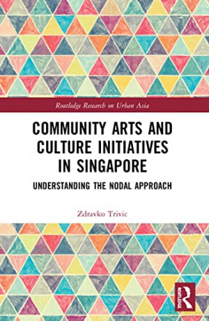 Community Arts and Culture Initiatives in Singapore: Understanding the Nodal Approach (Routledge Research on Urban Asia) - Zdravko Trivic [KSIĄŻKA]