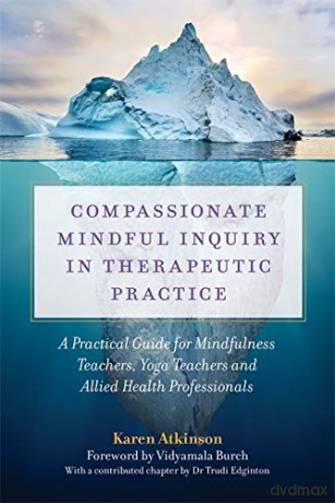 Compassionate Mindful Inquiry in Therapeutic Practice: A Practical Guide for Mindfulness Teachers, Yoga Teachers and Allied Health Professionals - Karen Atkinson [KSIĄŻKA]