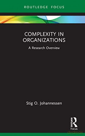 Complexity in Organizations: A Research Overview (State of the Art in Business Research) - Stig O. Johannessen [KSIĄŻKA]