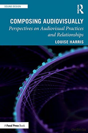 Composing Audiovisually: Perspectives on audiovisual practices and relationships (Sound Design) - Louise Harris [KSIĄŻKA]