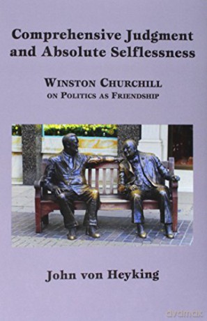 Comprehensive Judgment and Absolute Selflessness - Winston Churchill on Politics as Friendship - John Von Heyking [KSIĄŻKA]