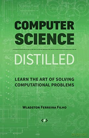 Computer Science Distilled: Learn the Art of Solving Computational Problems - Wladston Ferreira Filho [KSIĄŻKA]