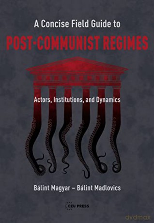 Concise Field Guide to Post-Communist Regimes: Actors, Institutions, and Dynamics - Bálint Magyar [KSIĄŻKA]