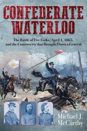Confederate Waterloo: The Battle of Five Forks, April 1, 1865, and the Controversy that Brought Down a General - Michael McCarthy [KSIĄŻKA]