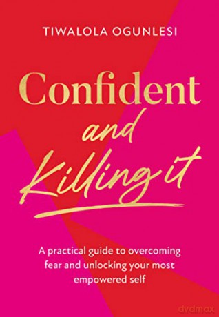 Confident and Killing It: From a certified life coach and positive psychology expert comes 2022's new self-help guide to improving esteem and confidence, and setting your goals - Tiwalola Ogunlesi [KSIĄŻKA]