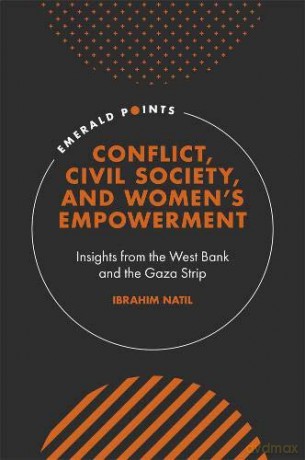 Conflict, Civil Society, and Women's Empowerment: Insights from the West Bank and the Gaza Strip (Emerald Points) - Ibrahim Natil [KSIĄŻKA]