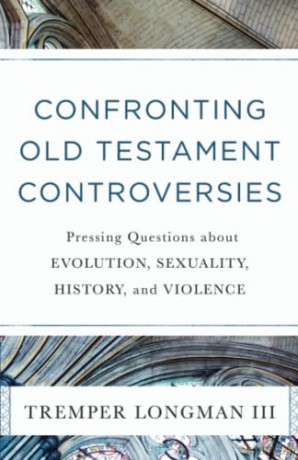 Confronting Old Testament Controversies: Pressing Questions about Evolution, Sexuality, History, and Violence - Longman III [KSIĄŻKA]