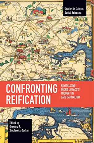 Confronting Reification: Revitalizing Georg Lukács's Thought in Late Capitalism (Studies in Critical Social Sciences) - Gregory R. Smulewicz-Zucker [KSIĄŻKA]