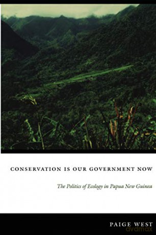 Conservation Is Our Government Now: The Politics of Ecology in Papua New Guinea (New Ecologies for the Twenty-First Century) - Paige West [KSIĄŻKA]