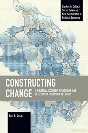 Constructing Change: A Political Economy of Housing and Electricity Provision in Turkey (Studies in Critical Social Sciences) - Ezgi B. Ünsal [KSIĄŻKA]