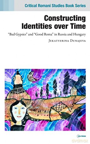 Constructing Identities Over Time: "Bad Gypsies" and "Good Roma" in Russia and Hungary (Critical Romani Studies) (Critical Romani Studies Book Series) - Jekatyerina Dunajeva [KSIĄŻKA]