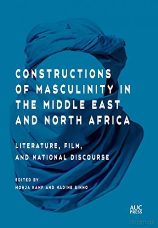 Constructions of Masculinity in the Middle East and North Africa: Literature, Film, and National Discourse - Mohja Kahf [KSIĄŻKA]