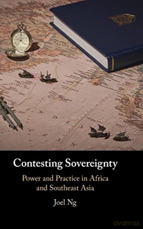 Contesting Sovereignty: Power and Practice in Africa and Southeast Asia - Joel Ng [KSIĄŻKA]