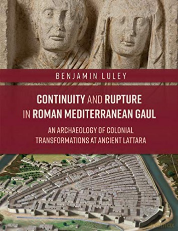Continuity and Rupture in Roman Mediterranean Gaul: An Archaeology of Colonial Transformations at Ancient Lattara - Benjamin P. Luley [KSIĄŻKA]