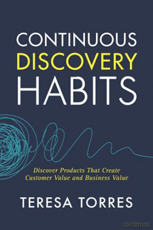 Continuous Discovery Habits: Discover Products that Create Customer Value and Business Value - Teresa Torres [KSIĄŻKA]