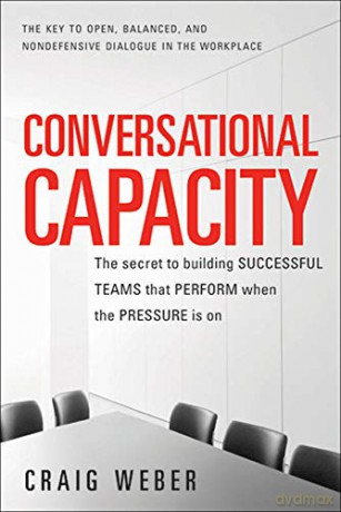 Conversational Capacity: The Secret to Building Successful Teams That Perform When the Pressure Is On (BUSINESS BOOKS) - Craig Weber [KSIĄŻKA]